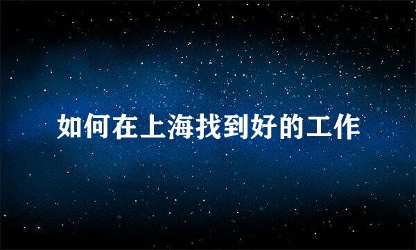 如何在上海找到好的工作