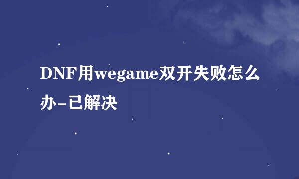 DNF用wegame双开失败怎么办-已解决