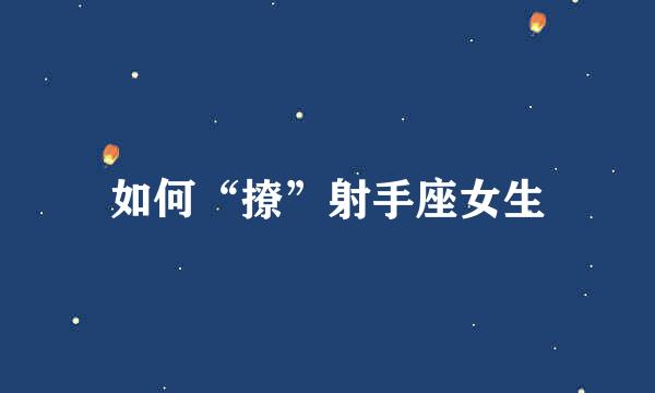如何“撩”射手座女生