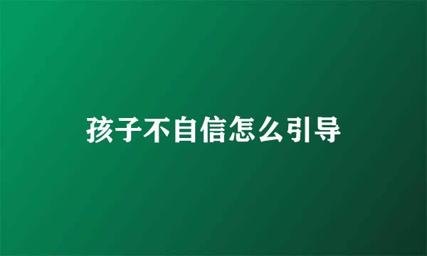 孩子不自信怎么引导