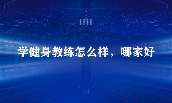 学健身教练怎么样，哪家好
