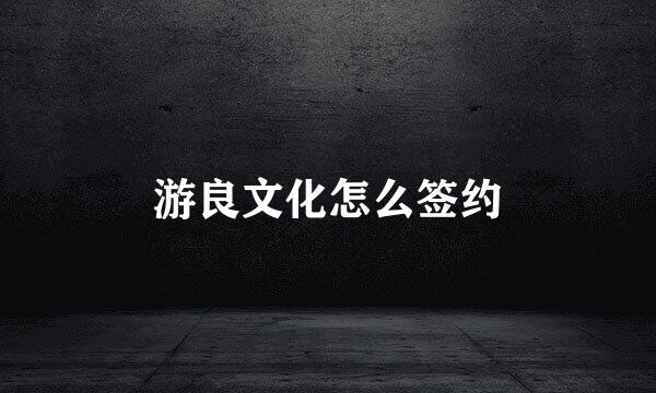 游良文化怎么签约