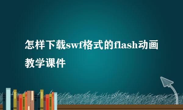 怎样下载swf格式的flash动画教学课件