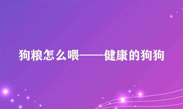狗粮怎么喂——健康的狗狗