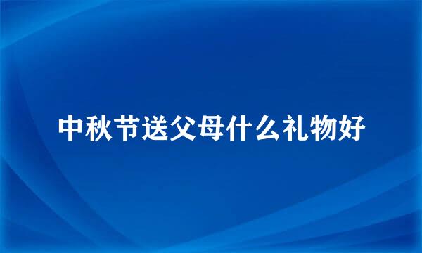 中秋节送父母什么礼物好