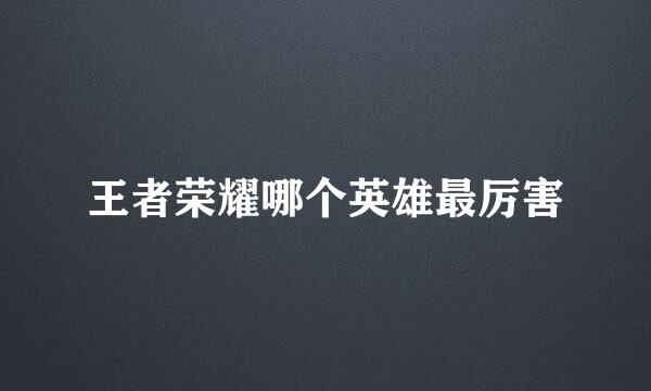 王者荣耀哪个英雄最厉害