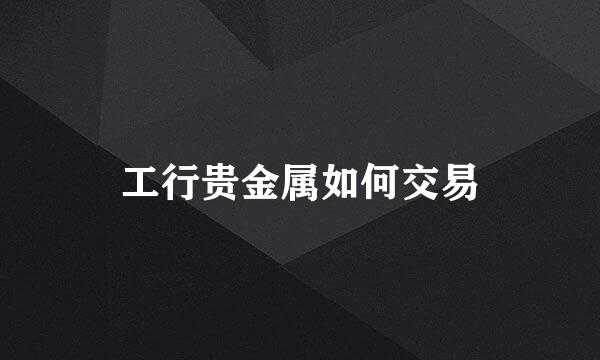 工行贵金属如何交易