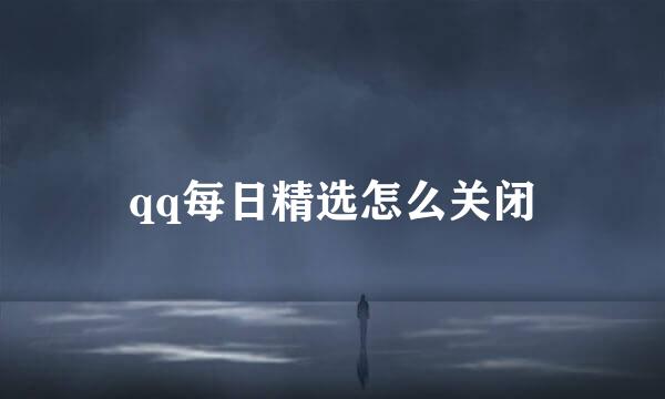 qq每日精选怎么关闭