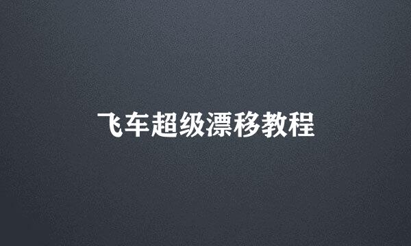 飞车超级漂移教程