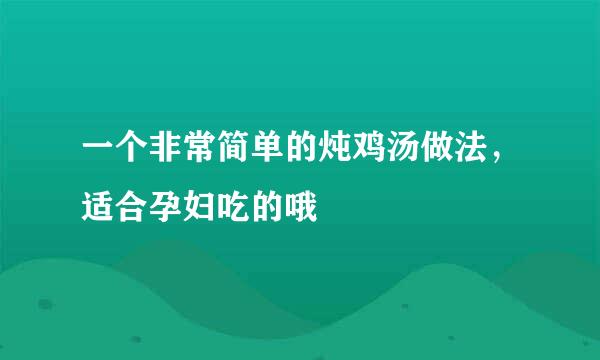 一个非常简单的炖鸡汤做法，适合孕妇吃的哦