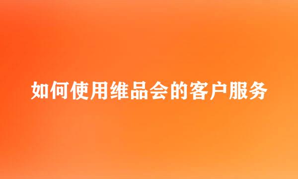 如何使用维品会的客户服务