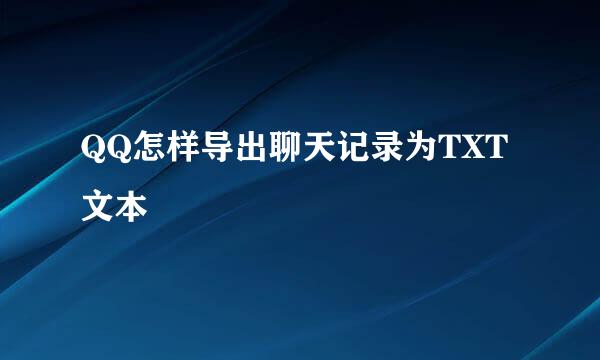 QQ怎样导出聊天记录为TXT文本