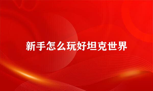 新手怎么玩好坦克世界