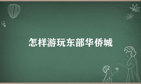 怎样游玩东部华侨城