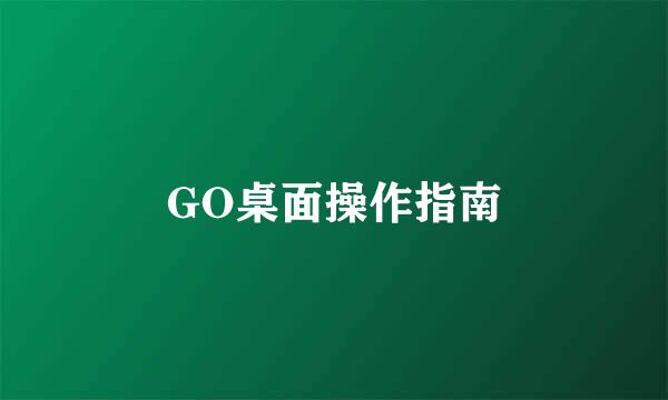GO桌面操作指南