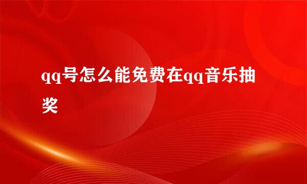 qq号怎么能免费在qq音乐抽奖