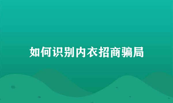 如何识别内衣招商骗局