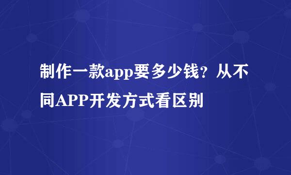 制作一款app要多少钱？从不同APP开发方式看区别