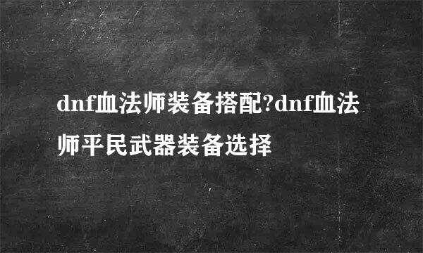 dnf血法师装备搭配?dnf血法师平民武器装备选择