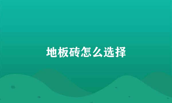 地板砖怎么选择