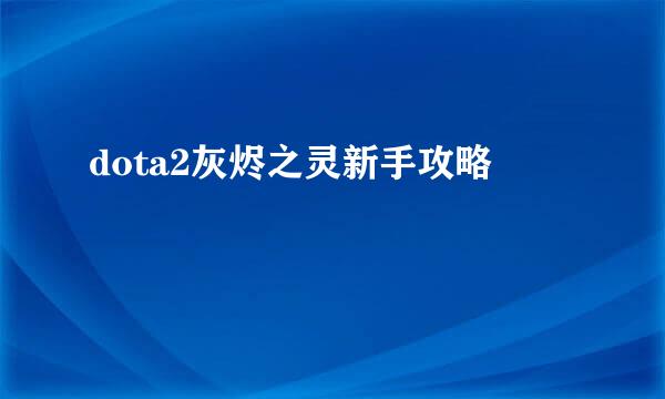 dota2灰烬之灵新手攻略