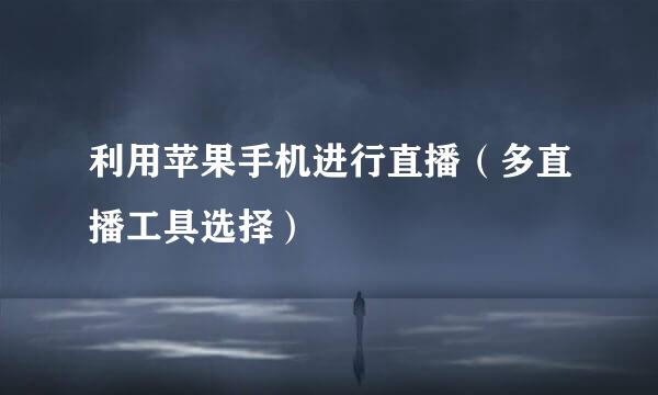 利用苹果手机进行直播（多直播工具选择）