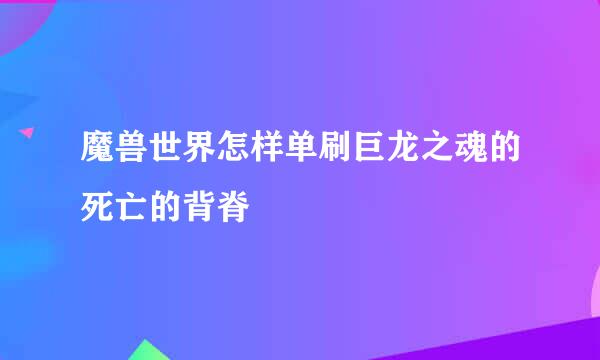 魔兽世界怎样单刷巨龙之魂的死亡的背脊