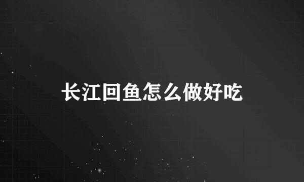 长江回鱼怎么做好吃