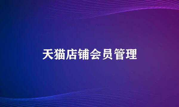 天猫店铺会员管理