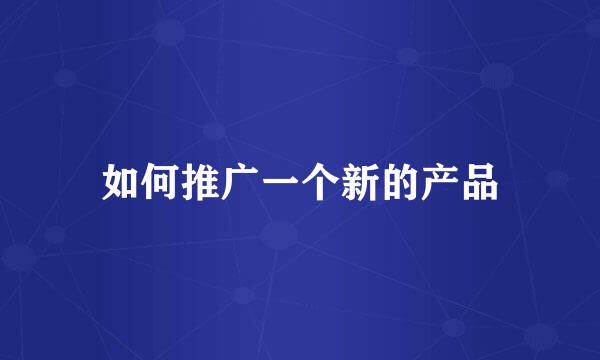 如何推广一个新的产品
