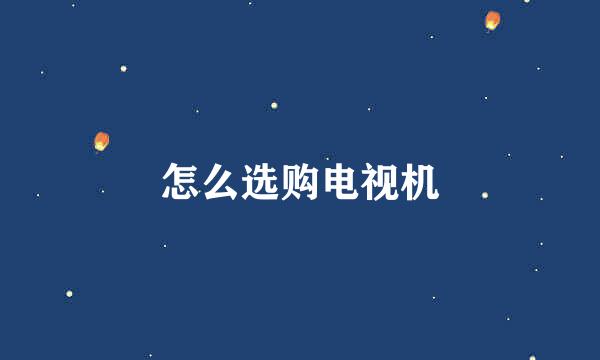 怎么选购电视机