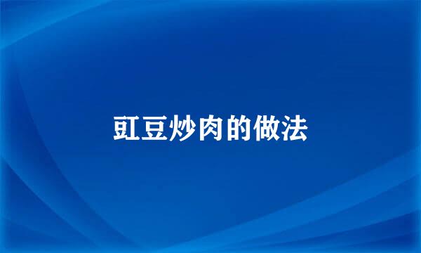 豇豆炒肉的做法