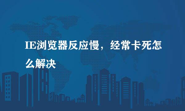 IE浏览器反应慢，经常卡死怎么解决