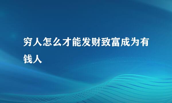 穷人怎么才能发财致富成为有钱人