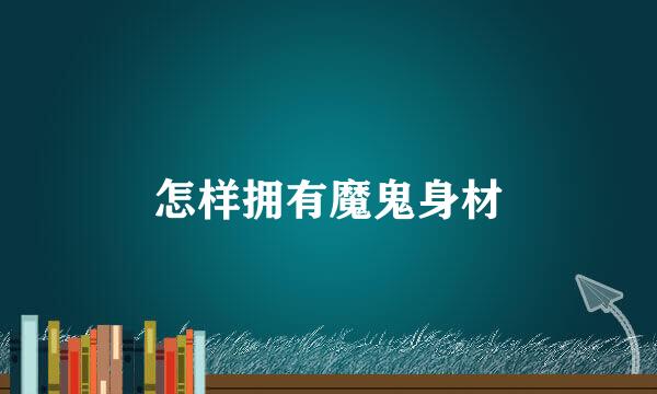 怎样拥有魔鬼身材