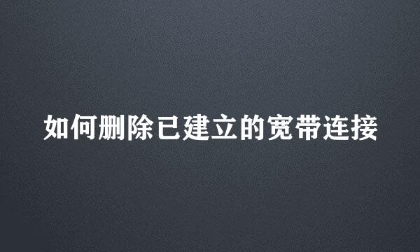 如何删除已建立的宽带连接