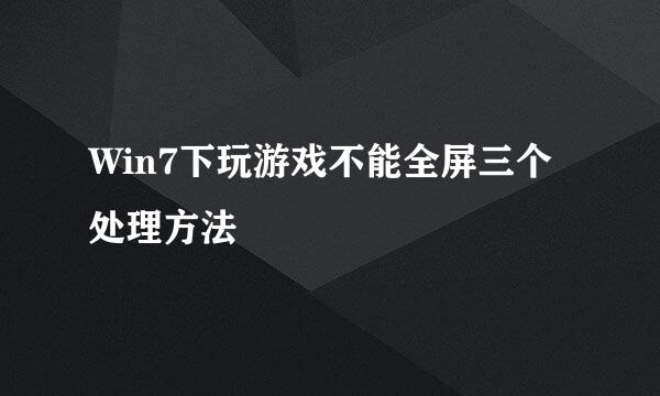 Win7下玩游戏不能全屏三个处理方法