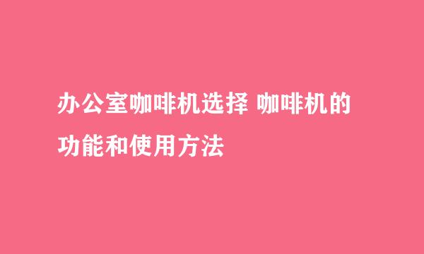 办公室咖啡机选择 咖啡机的功能和使用方法