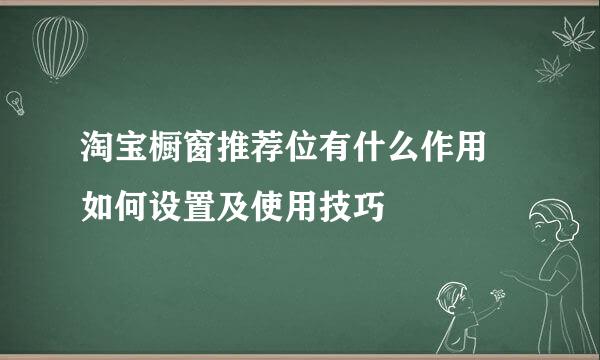 淘宝橱窗推荐位有什么作用 如何设置及使用技巧