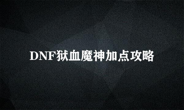 DNF狱血魔神加点攻略