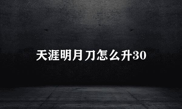 天涯明月刀怎么升30