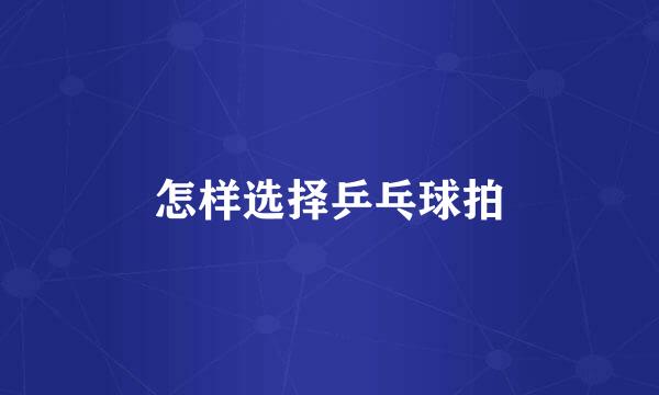 怎样选择乒乓球拍
