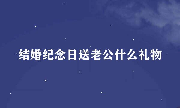 结婚纪念日送老公什么礼物