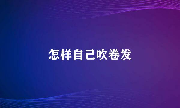 怎样自己吹卷发