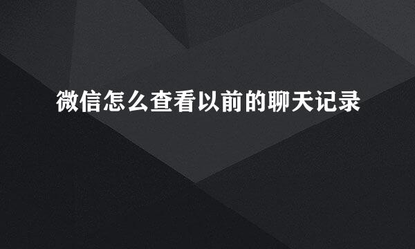 微信怎么查看以前的聊天记录