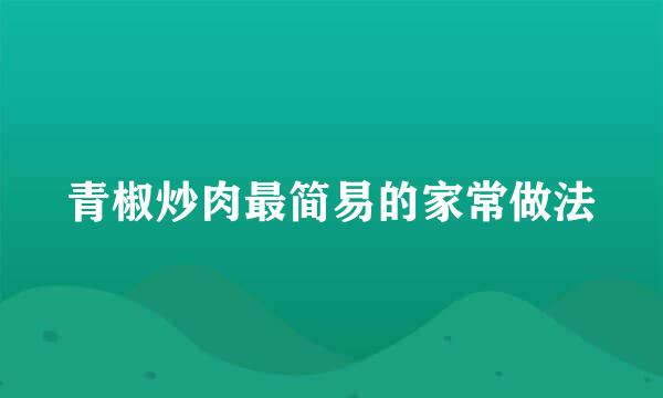 青椒炒肉最简易的家常做法