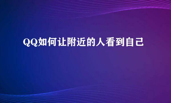 QQ如何让附近的人看到自己