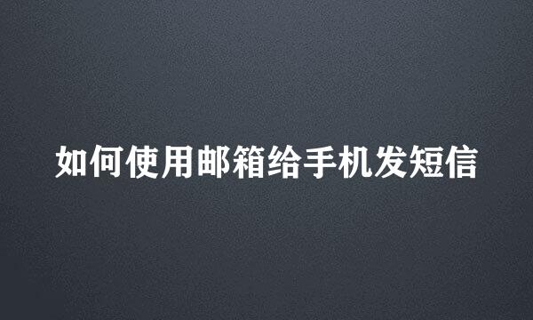 如何使用邮箱给手机发短信