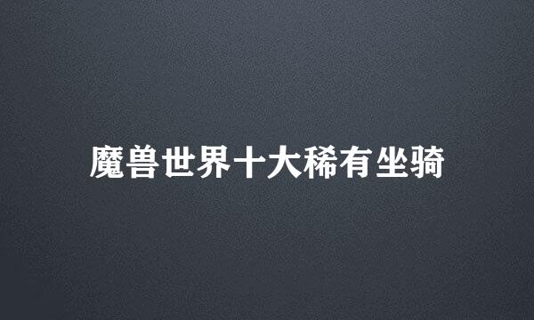 魔兽世界十大稀有坐骑