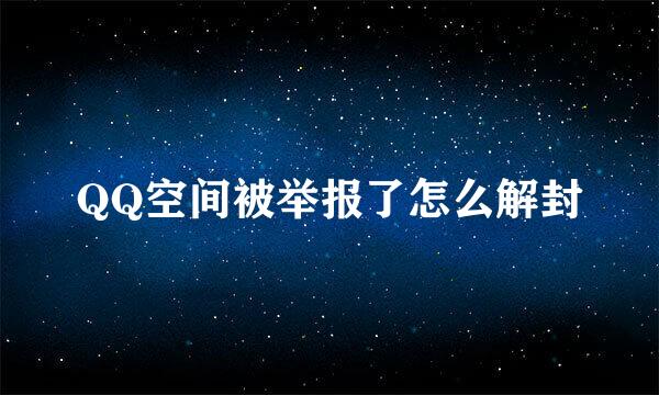 QQ空间被举报了怎么解封